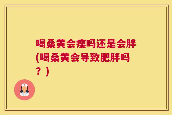 喝桑黄会瘦吗还是会胖(喝桑黄会导致吗？)