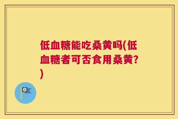 低能吃桑黄吗(低者可否食用桑黄？)