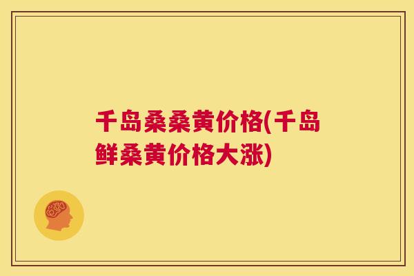 千岛桑桑黄价格(千岛鲜桑黄价格大涨)