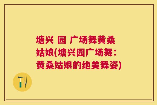 塘兴 园 广场舞黄桑姑娘(塘兴园广场舞：黄桑姑娘的绝美舞姿)