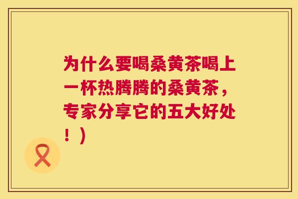 为什么要喝桑黄茶喝上一杯热腾腾的桑黄茶,专家分享它的五大好处!) 为什么要喝桑黄茶喝上一杯热腾腾的桑黄茶,专家分享它的五大好处!)