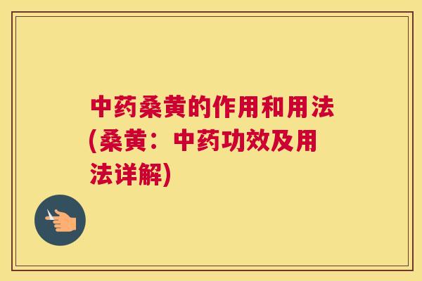 桑黄的作用和用法(桑黄：功效及用法详解)