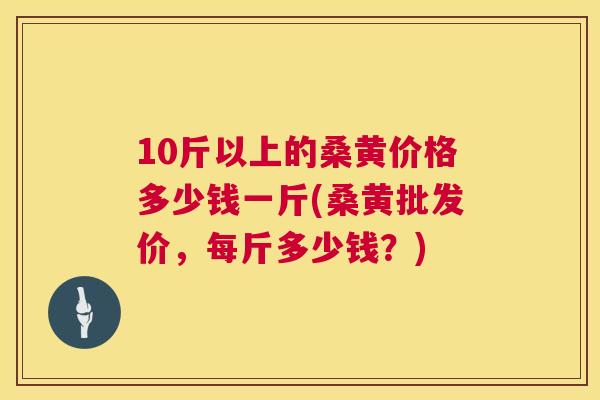10斤以上的桑黄价格多少钱一斤(桑黄批发价，每斤多少钱？)