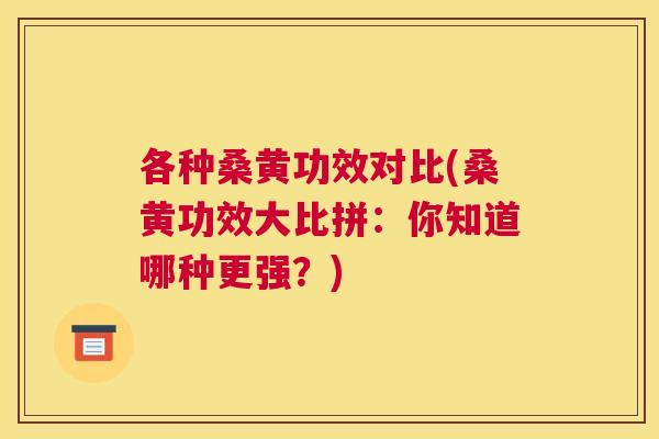 各种桑黄功效对比(桑黄功效大比拼:你知道哪种更强?) 各种桑黄功效对比(桑黄功效大比拼:你知道哪种更强?)