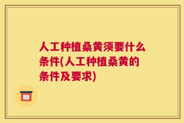 人工种植桑黄须要什么条件(人工种植桑黄的条件及要求)