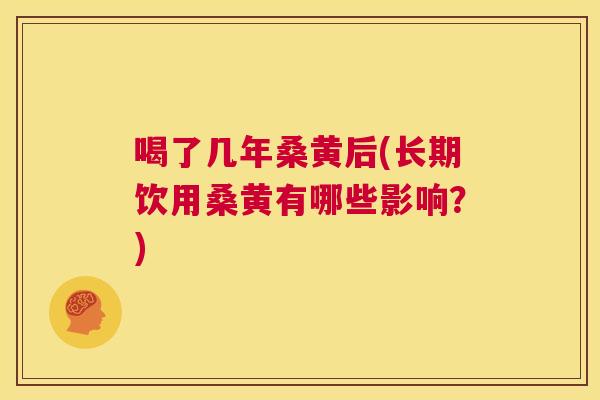 喝了几年桑黄后(长期饮用桑黄有哪些影响?) 喝了几年桑黄后(长期饮用桑黄有哪些影响?)