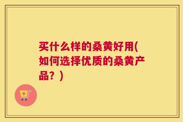 买什么样的桑黄好用(如何选择优质的桑黄产品?) 买什么样的桑黄好用(如何选择优质的桑黄产品?)