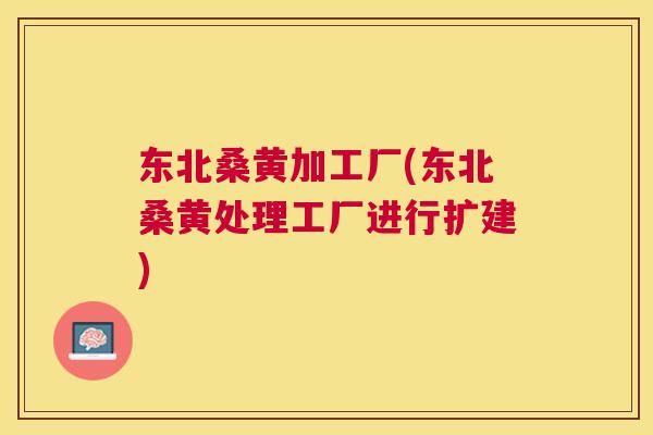东北桑黄加工厂(东北桑黄处理工厂进行扩建) 东北桑黄加工厂(东北桑黄处理工厂进行扩建)
