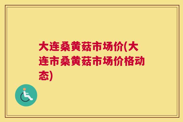 大连桑黄菇市场价(大连市桑黄菇市场价格动态) 大连桑黄菇市场价(大连市桑黄菇市场价格动态)