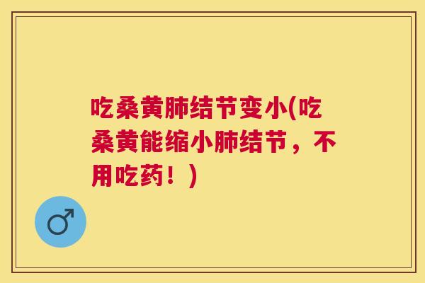 吃桑黄结节变小(吃桑黄能缩小结节,不用吃药!) 吃桑黄结节变小(吃桑黄能缩小结节,不用吃药!)