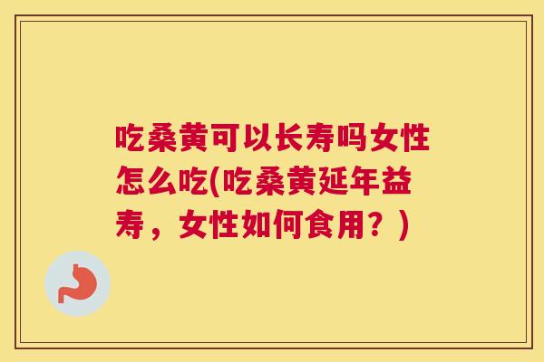 吃桑黄可以长寿吗女性怎么吃(吃桑黄延年益寿,女性如何食用?) 吃桑黄可以长寿吗女性怎么吃(吃桑黄延年益寿,女性如何食用?)