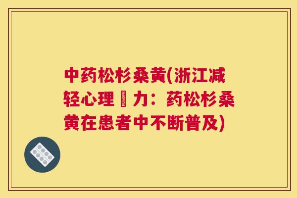 松杉桑黄(浙江减轻心理壓力:药松杉桑黄在患者中不断普及) 松杉桑黄(浙江减轻心理壓力:药松杉桑黄在患者中不断普及)
