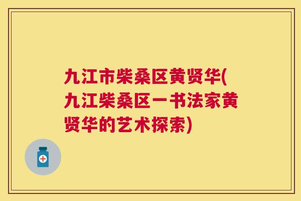 九江市柴桑区黄贤华(九江柴桑区一书法家黄贤华的艺术探索) 九江市柴桑区黄贤华(九江柴桑区一书法家黄贤华的艺术探索)