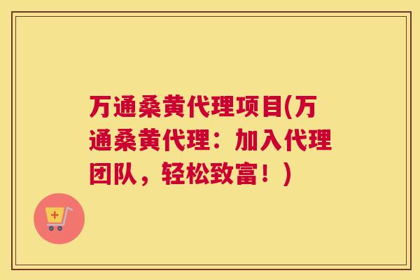 万通桑黄代理项目(万通桑黄代理:加入代理团队,轻松致富!) 万通桑黄代理项目(万通桑黄代理:加入代理团队,轻松致富!)