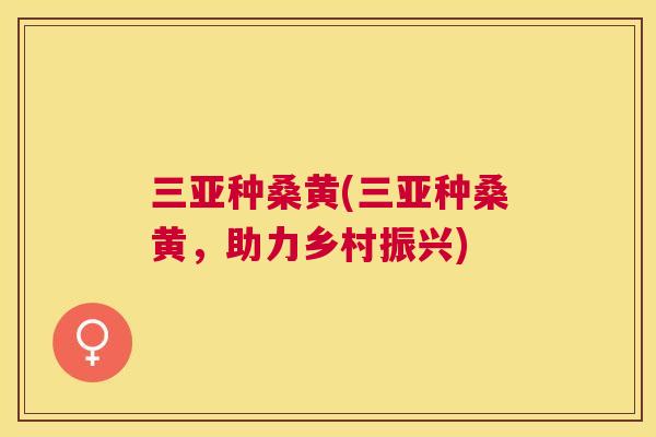 三亚种桑黄(三亚种桑黄，助力乡村振兴)