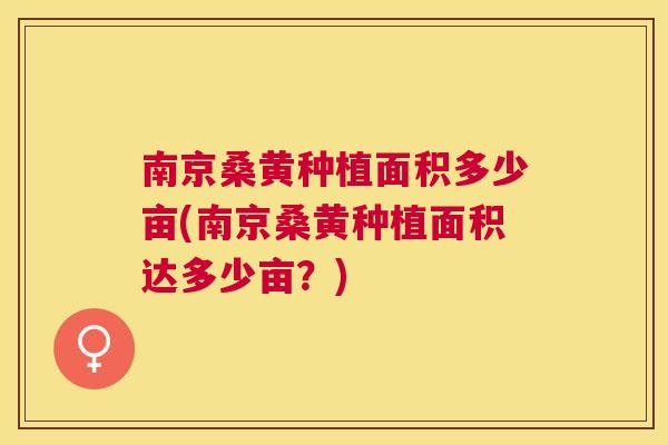 南京桑黄种植面积多少亩(南京桑黄种植面积达多少亩？)