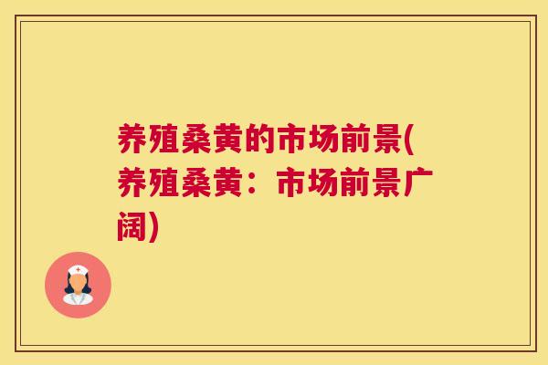 养殖桑黄的市场前景(养殖桑黄：市场前景广阔)
