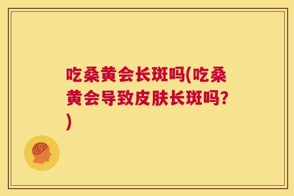 吃桑黄会长斑吗(吃桑黄会导致长斑吗？)
