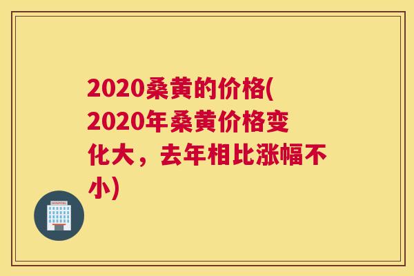 2020桑黄的价格(2020年桑黄价格变化大，去年相比涨幅不小)