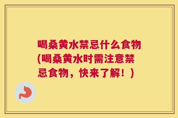 喝桑黄水禁忌什么食物(喝桑黄水时需注意禁忌食物，快来了解！)