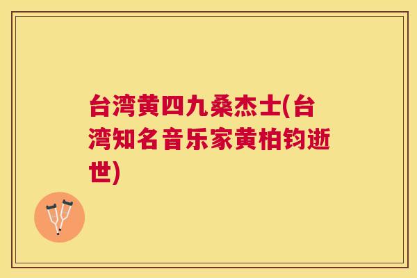 台湾黄四九桑杰士(台湾知名音乐家黄柏钧逝世)