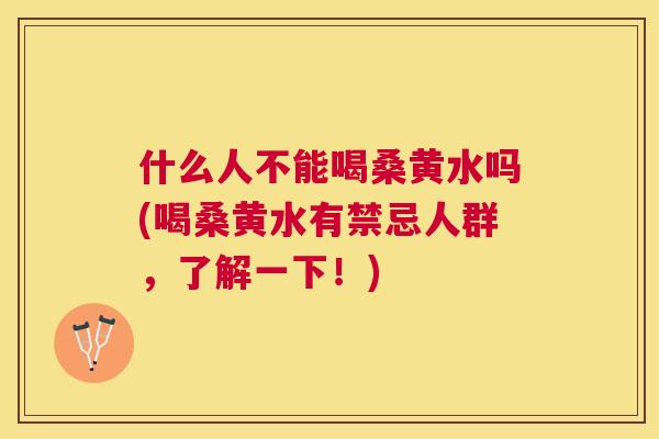 什么人不能喝桑黄水吗(喝桑黄水有禁忌人群，了解一下！)