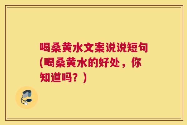 喝桑黄水文案说说短句(喝桑黄水的好处，你知道吗？)