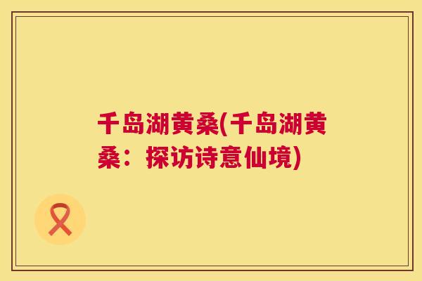 千岛湖黄桑(千岛湖黄桑：探访诗意仙境)