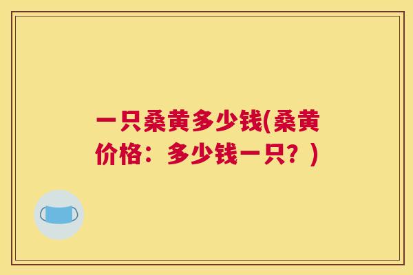 一只桑黄多少钱(桑黄价格：多少钱一只？)