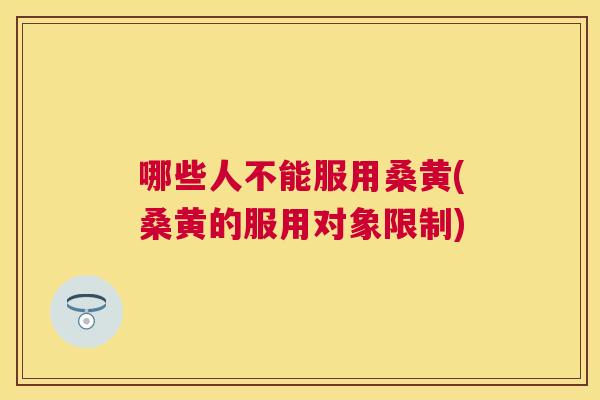 哪些人不能服用桑黄(桑黄的服用对象限制)
