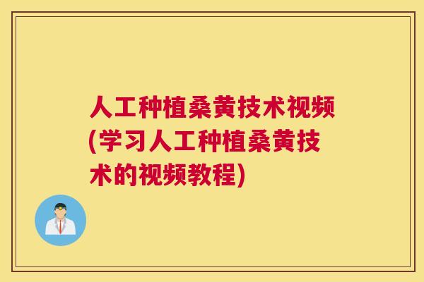 人工种植桑黄技术视频(学习人工种植桑黄技术的视频教程)