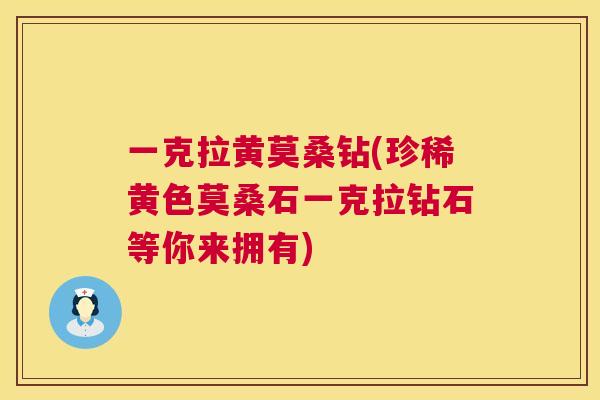 一克拉黄莫桑钻(珍稀黄色莫桑石一克拉钻石等你来拥有)