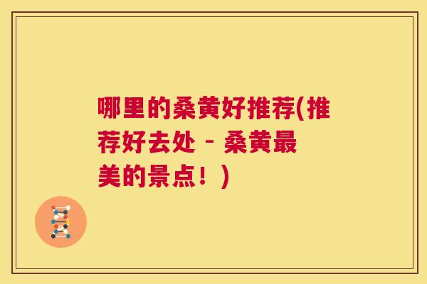 哪里的桑黄好推荐(推荐好去处 - 桑黄美的景点！)