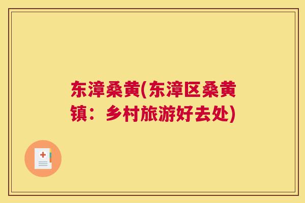 东漳桑黄(东漳区桑黄镇：乡村旅游好去处)