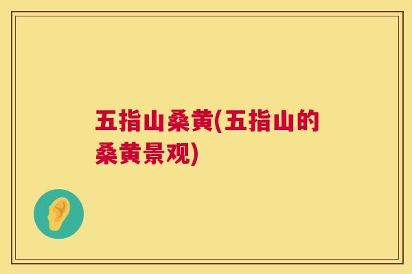 五指山桑黄(五指山的桑黄景观)
