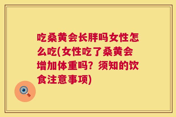 吃桑黄会长胖吗女性怎么吃(女性吃了桑黄会增加体重吗？须知的饮食注意事项)