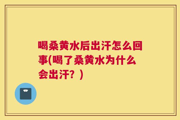 喝桑黄水后出汗怎么回事(喝了桑黄水为什么会出汗？)