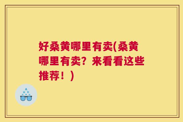 好桑黄哪里有卖(桑黄哪里有卖？来看看这些推荐！)