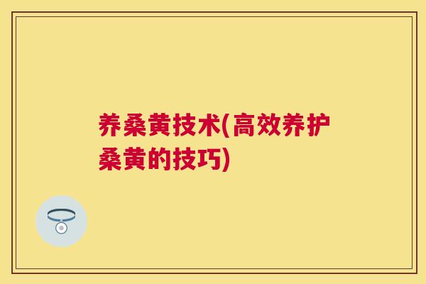 养桑黄技术(高效养护桑黄的技巧)