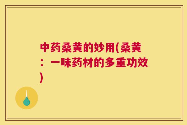 桑黄的妙用(桑黄：一味药材的多重功效)