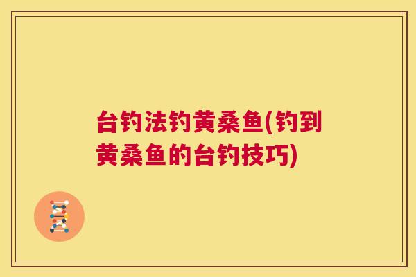 台钓法钓黄桑鱼(钓到黄桑鱼的台钓技巧)