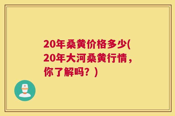 20年桑黄价格多少(20年大河桑黄行情，你了解吗？)