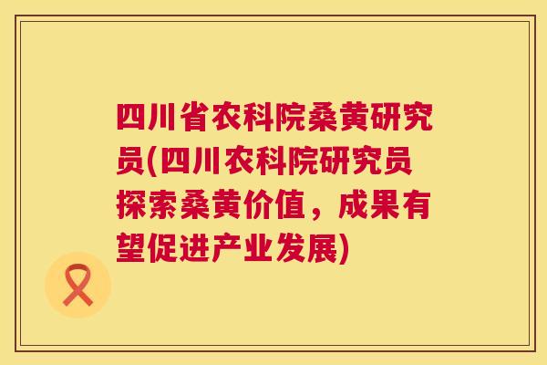四川省农科院桑黄研究员(四川农科院研究员探索桑黄价值,成果有望促进产业发展) 四川省农科院桑黄研究员(四川农科院研究员探索桑黄价值,成果有望促进产业发展)