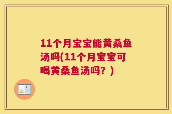 11个月宝宝能黄桑鱼汤吗(11个月宝宝可喝黄桑鱼汤吗？)