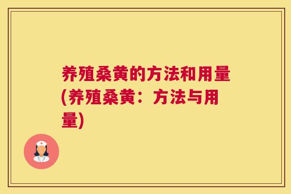 养殖桑黄的方法和用量(养殖桑黄：方法与用量)