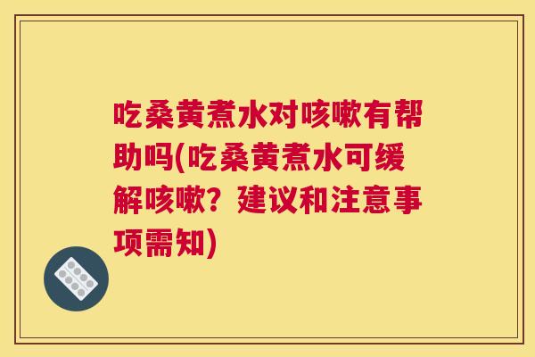 吃桑黄煮水对有帮助吗(吃桑黄煮水可缓解？建议和注意事项需知)