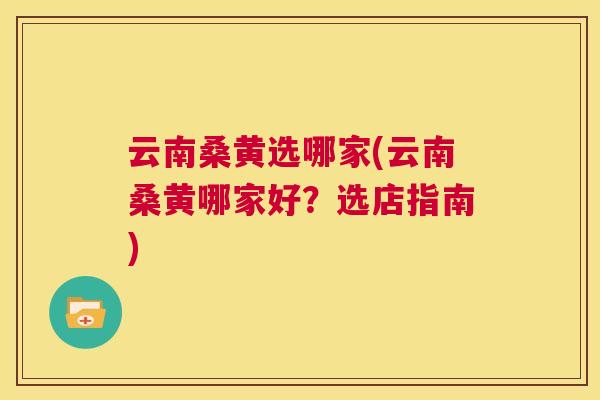 云南桑黄选哪家(云南桑黄哪家好？选店指南)