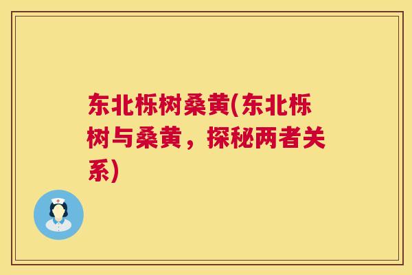 东北栎树桑黄(东北栎树与桑黄，探秘两者关系)