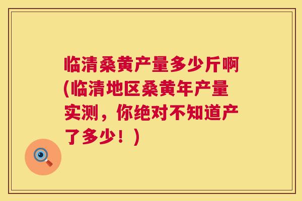 临清桑黄产量多少斤啊(临清地区桑黄年产量实测，你绝对不知道产了多少！)