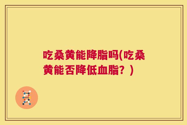 吃桑黄能吗(吃桑黄能否降低？)